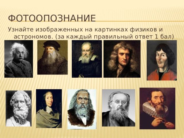 фотоопознание Узнайте изображенных на картинках физиков и астрономов. (за каждый правильный ответ 1 бал) 