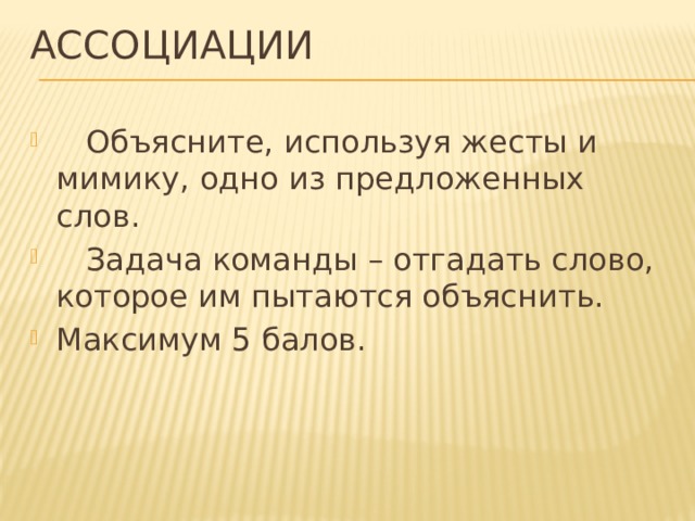 Ассоциации    Объясните, используя жесты и мимику, одно из предложенных слов.  Задача команды – отгадать слово, которое им пытаются объяснить. Максимум 5 балов. 