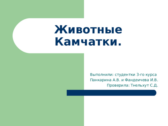 Животные Камчатки. Выполнили: студентки 3-го курса Панкарина А.В. и Фандеичева И.В. Проверила: Тнельхут С.Д. 