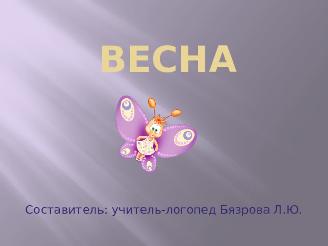 Весна Составитель: учитель-логопед Бязрова Л.Ю. 
