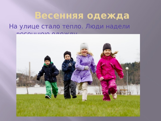  Весенняя одежда На улице стало тепло. Люди надели весеннюю одежду. 