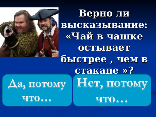 Верно ли высказывание: «Чай в чашке остывает быстрее , чем в стакане »? 