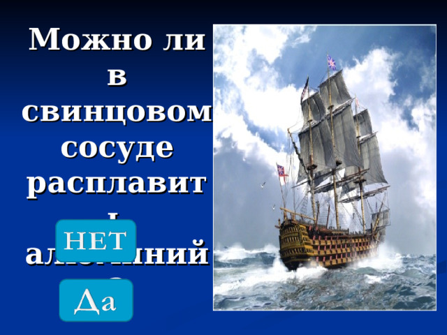 Можно ли в свинцовом сосуде расплавить алюминий? 