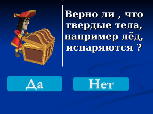 Верно ли , что твердые тела, например лёд, испаряются ? 