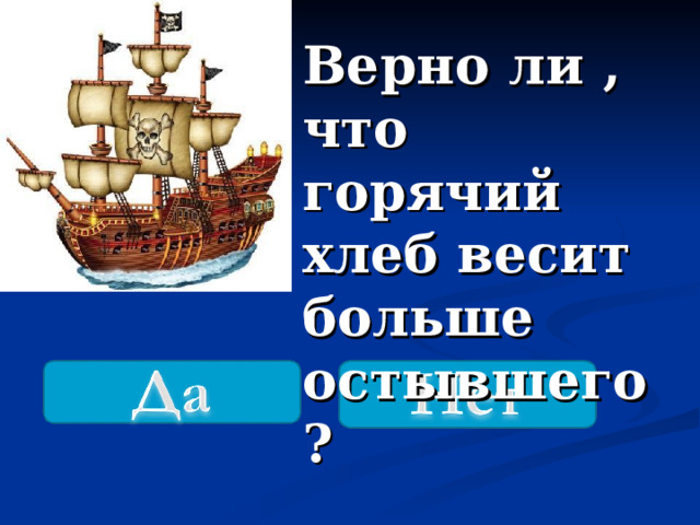  Верно ли , что горячий хлеб весит больше остывшего ? 