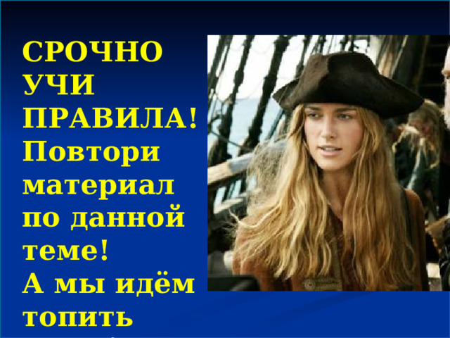 СРОЧНО  УЧИ ПРАВИЛА!  Повтори материал по данной теме ! А мы идём топить корабли! 
