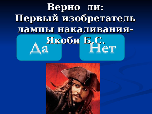 Верно ли: Первый изобретатель лампы накаливания-Якоби Б.С. 