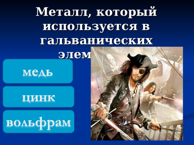 Металл, который используется в гальванических элементах. 