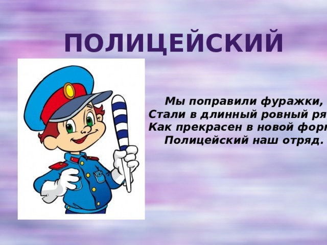 Полицейский Мы поправили фуражки,  Стали в длинный ровный ряд.  Как прекрасен в новой форме  Полицейский наш отряд. 