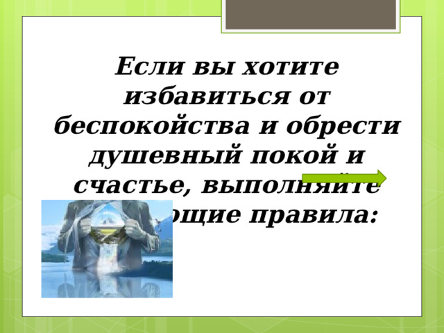 Если вы хотите избавиться от беспокойства и обрести душевный покой и счастье, выполняйте следующие правила: 