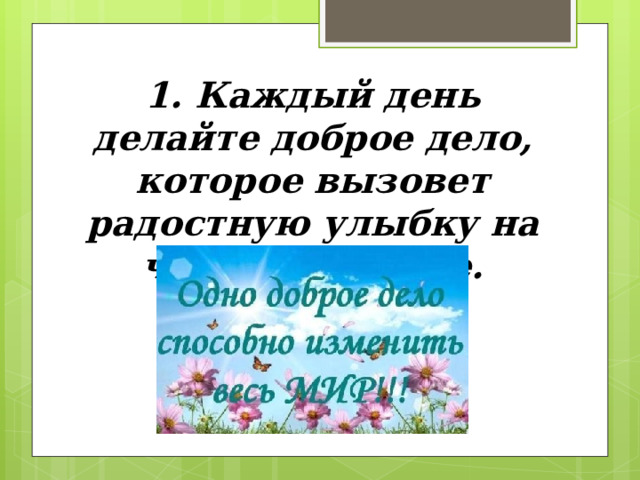 1. Каждый день делайте доброе дело, которое вызовет радостную улыбку на чьем-либо лице. 