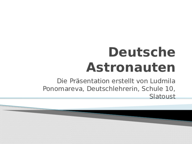 Deutsche Astronauten Die Präsentation erstellt von Ludmila Ponomareva, Deutschlehrerin, Schule 10, Slatoust 