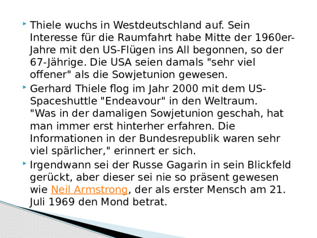 Thiele wuchs in Westdeutschland auf. Sein Interesse für die Raumfahrt habe Mitte der 1960er-Jahre mit den US-Flügen ins All begonnen, so der 67-Jährige. Die USA seien damals 