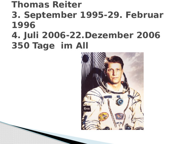 Thomas Reiter  3. September 1995-29. Februar 1996  4. Juli 2006-22.Dezember 2006  350 Tage im All 