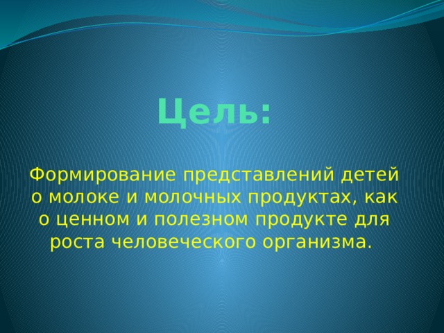 Цель: Формирование представлений детей о молоке и молочных продуктах, как о ценном и полезном продукте для роста человеческого организма.  