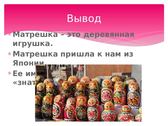 Вывод Матрешка – это деревянная игрушка. Матрешка пришла к нам из Японии. Ее имя означает «мать» или «знатная дама». 