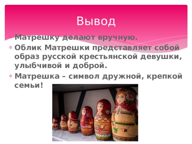 Вывод Матрешку делают вручную. Облик Матрешки представляет собой образ русской крестьянской девушки, улыбчивой и доброй. Матрешка – символ дружной, крепкой семьи!   