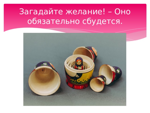 Загадайте желание! – Оно обязательно сбудется. 