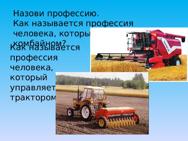 Назови профессию. Как называется профессия человека, который управляет комбайном? Как называется профессия человека, который управляет трактором? 
