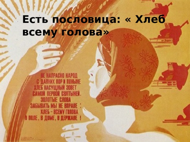 Есть пословица: « Хлеб всему голова» 