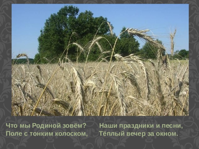   Что мы Родиной зовём? Наши праздники и песни, Поле с тонким колоском, Тёплый вечер за окном.   