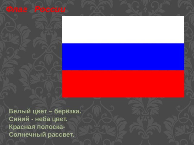 Флаг России Белый цвет – берёзка. Синий - неба цвет. Красная полоска- Солнечный рассвет. 