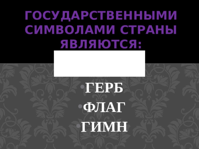 Государственными символами страны являются: ГЕРБ ФЛАГ ГИМН 