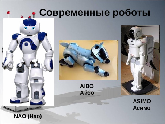 Современные роботы AIBO Айбо ASIMO Асимо NAO (Нао) 