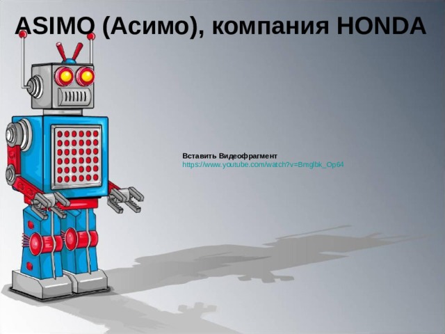 ASIMO (Асимо), компания HONDA   Вставить Видеофрагмент https://www.youtube.com/watch?v=Bmglbk_Op64  