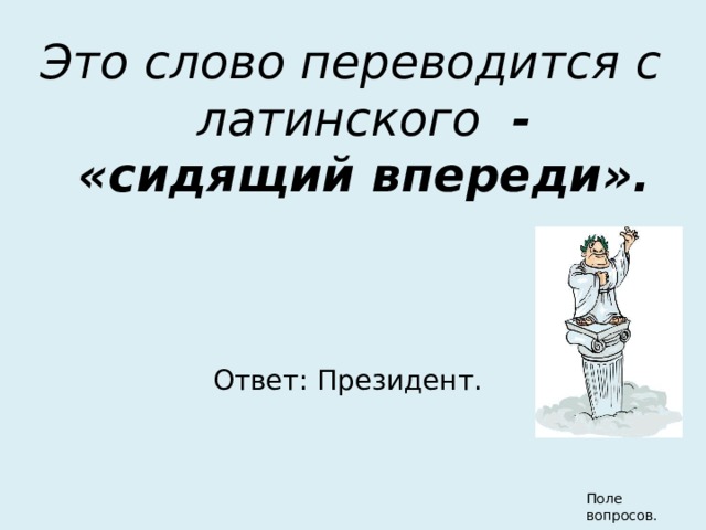 Это слово переводится с латинского - «сидящий впереди». Ответ: Президент. Поле вопросов. 