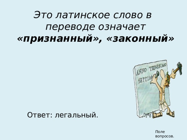 Это латинское слово в переводе означает «признанный», «законный»  Ответ: легальный. Поле вопросов. 