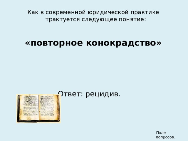 Как в современной юридической практике трактуется следующее понятие:  «повторное конокрадство» Ответ: рецидив. Поле вопросов. 