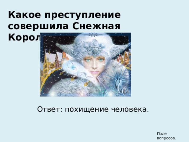 Какое преступление совершила Снежная Королева?  Ответ: похищение человека. Поле вопросов. 