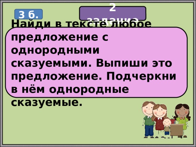 2 задание 3 б. Найди в тексте любое предложение с однородными сказуемыми. Выпиши это предложение. Подчеркни в нём однородные сказуемые. 