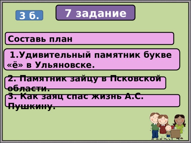7 задание 3 б. Составь план  1.Удивительный памятник букве «ё» в Ульяновске. 2. Памятник зайцу в Псковской области. 3. Как заяц спас жизнь А.С. Пушкину. 