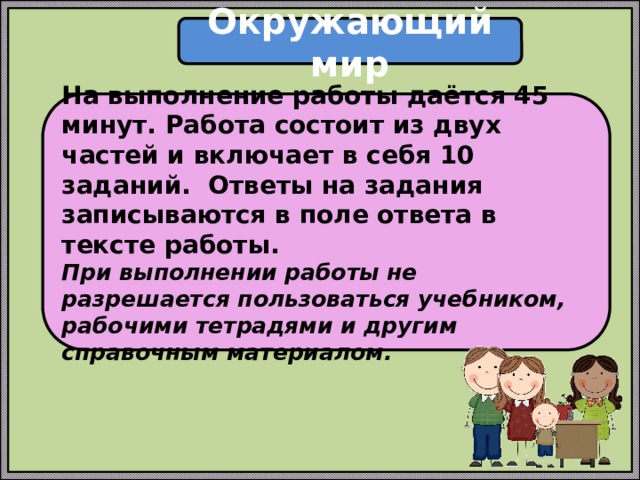 Окружающий мир На выполнение работы даётся 45 минут. Работа состоит из двух частей и включает в себя 10 заданий. Ответы на задания записываются в поле ответа в тексте работы. При выполнении работы не разрешается пользоваться учебником, рабочими тетрадями и другим справочным материалом. 