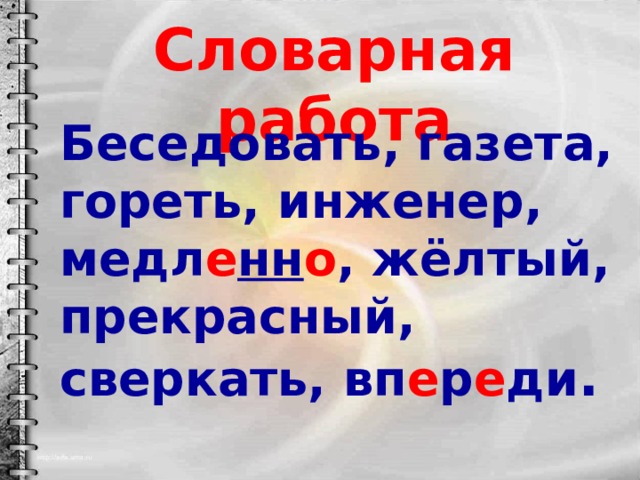 Словарная работа Беседовать, газета, гореть, инженер, медл е нн о , жёлтый, прекрасный, сверкать, вп е р е ди . 
