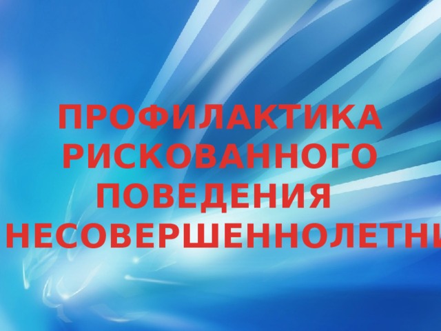 ПРОФИЛАКТИКА РИСКОВАННОГО ПОВЕДЕНИЯ У НЕСОВЕРШЕННОЛЕТНИХ 