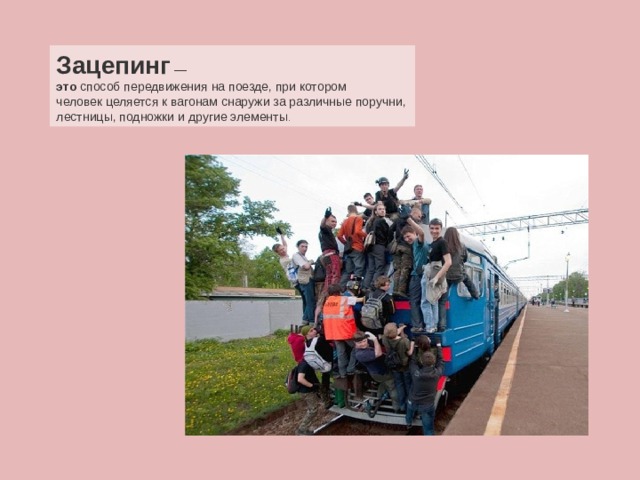 Зацепинг  —  это  способ передвижения на поезде, при котором человек целяется к вагонам снаружи за различные поручни, лестницы, подножки и другие элементы .  