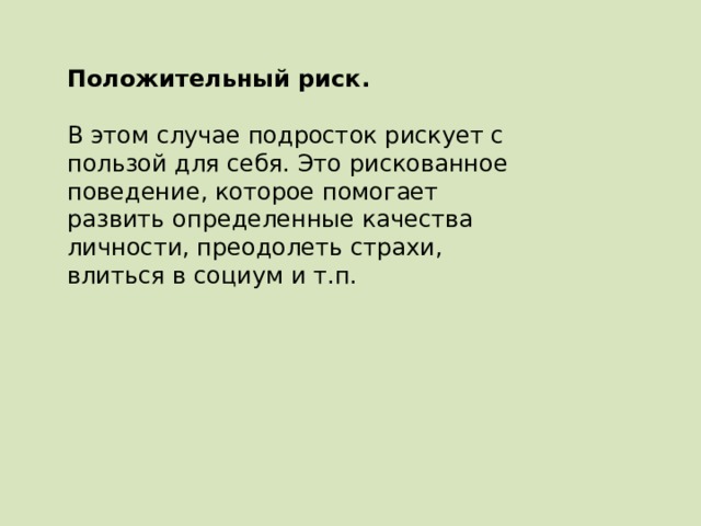 Положительный риск.  В этом случае подросток рискует с пользой для себя. Это рискованное поведение, которое помогает развить определенные качества личности, преодолеть страхи, влиться в социум и т.п. 