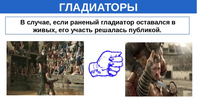 ГЛАДИАТОРЫ  В случае, если раненый гладиатор оставался в живых, его участь решалась публикой. 