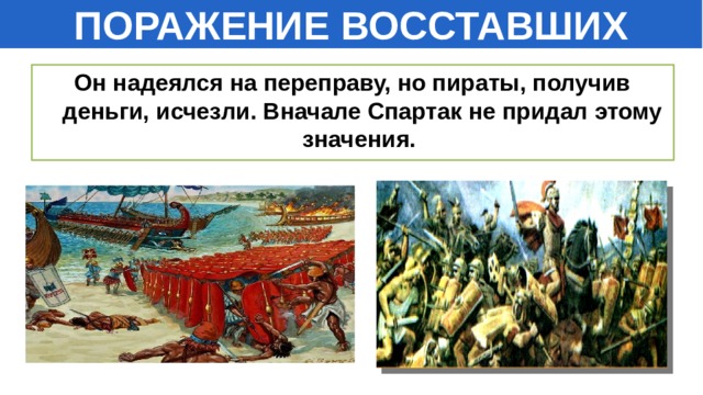 ПОРАЖЕНИЕ ВОССТАВШИХ Он надеялся на переправу, но пираты, получив деньги, исчезли. Вначале Спартак не придал этому значения.  