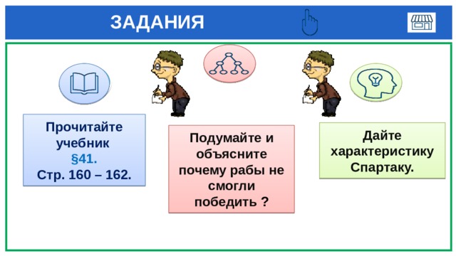  ЗАДАНИЯ  1 3 Прочитайте учебник §41. Стр. 160 – 162. Дайте характеристику Спартаку. Подумайте и объясните почему рабы не смогли победить ? 