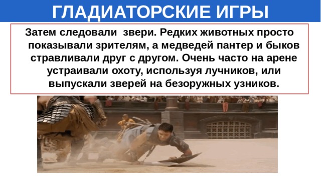 ГЛАДИАТОРСКИЕ ИГРЫ Затем следовали звери. Редких животных просто показывали зрителям, а медведей пантер и быков стравливали друг с другом. Очень часто на арене устраивали охоту, используя лучников, или выпускали зверей на безоружных узников.  