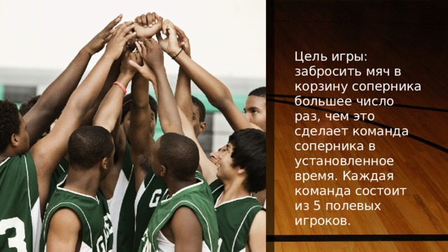 NOTE: To change images on this slide, select a picture and delete it. Then click the Insert Picture icon in the placeholder to insert your own image. Цель игры: забросить мяч в корзину соперника большее число раз, чем это сделает команда соперника в установленное время. Каждая команда состоит из 5 полевых игроков. 1 