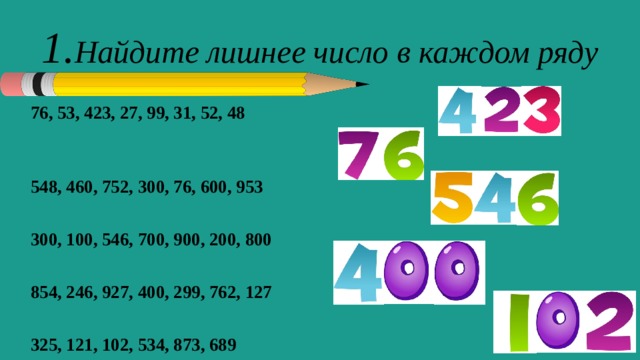 1. Найдите лишнее число в каждом ряду 76, 53, 423, 27, 99, 31, 52, 48  548, 460, 752, 300, 76, 600, 953  300, 100, 546, 700, 900, 200, 800  854, 246, 927, 400, 299, 762, 127  325, 121, 102, 534, 873, 689 