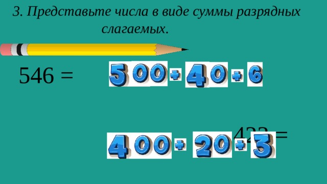 3. Представьте числа в виде суммы разрядных слагаемых.    546 =  423 = 
