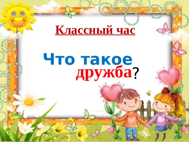 Классный час Что такое дружба ?  