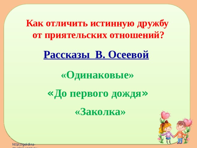 Как отличить истинную дружбу от приятельских отношений? Рассказы В. Осеевой  «Одинаковые» « До первого дождя » «Заколка» 