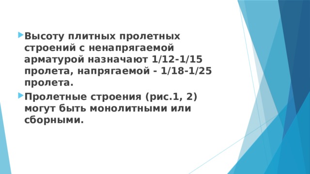 Высоту плитных пролетных строений с ненапрягаемой арматурой назначают 1/12-1/15 пролета, напрягаемой - 1/18-1/25 пролета. Пролетные строения (рис.1, 2) могут быть монолитными или сборными. 